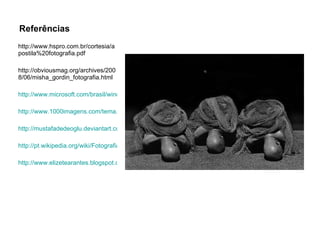 Referências  http://www.hspro.com.br/cortesia/apostila%20fotografia.pdf http://obviousmag.org/archives/2008/06/misha_gordin_fotografia.html http://www.microsoft.com/brasil/windowsxp/using/digitalphotography/fixit/bw.mspx http://www.1000imagens.com/tema.asp?idtema=14 http://mustafadedeoglu.deviantart.com/art/man-135262979 http://pt.wikipedia.org/wiki/Fotografia_em_preto-e-branco http://www.elizetearantes.blogspot.com/ 