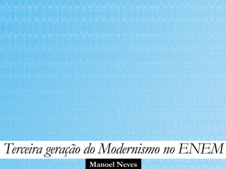 Manoel Neves
Terceira geração do Modernismo no ENEM
 