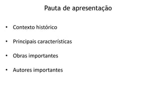 • Contexto histórico
• Principais características
• Obras importantes
• Autores importantes
Pauta de apresentação
 