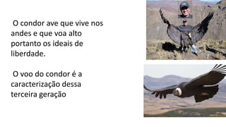 O condor ave que vive nos
andes e que voa alto
portanto os ideais de
liberdade.
O voo do condor é a
caracterização dessa
terceira geração
 