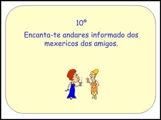 10º
Encanta-te andares informado dos
mexericos dos amigos.

 