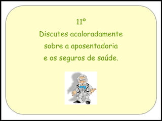 11º
Discutes acaloradamente
sobre a aposentadoria
e os seguros de saúde.

 