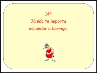 14º
Já não te importa
esconder a barriga.

 