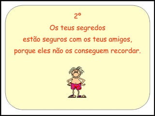 2º
Os teus segredos
estão seguros com os teus amigos,
porque eles não os conseguem recordar.

 