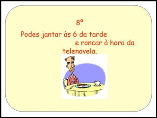 8º
Podes jantar às 6 da tarde
e roncar à hora da
telenovela.

 