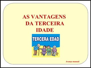 AS VANTAGENS
DA TERCEIRA
IDADE

Avanço manual

 