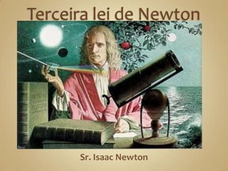 Terceira lei de Newton Sr. Isaac Newton 