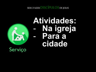 SER E FAZER DISCÍPULOSDE JESUS
Atividades:
- Na igreja
- Para a
cidade
 