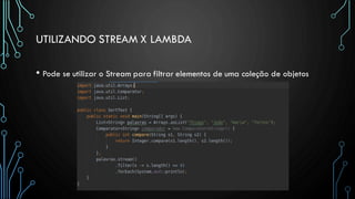 UTILIZANDO STREAM X LAMBDA
• Pode se utilizar o Stream para filtrar elementos de uma coleção de objetos
 