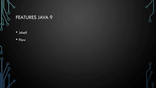 FEATURES JAVA 9
• Jshell
• Flow
 