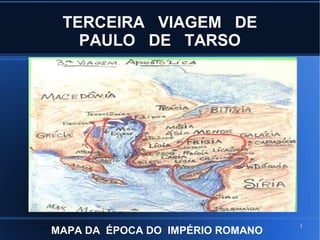1
TERCEIRA VIAGEM DE
PAULO DE TARSO
MAPA DA ÉPOCA DO IMPÉRIO ROMANO
 