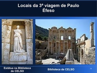 10
Locais da 3ª viagem de Paulo
Éfeso
Estátua na Biblioteca
de CELSO
Biblioteca de CELSO
 