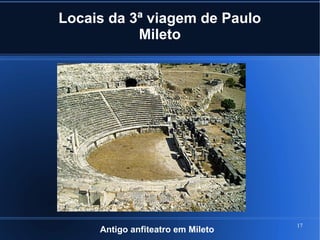 17
Locais da 3ª viagem de Paulo
Mileto
Antigo anfiteatro em Mileto
 
