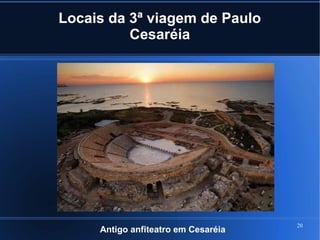 20
Locais da 3ª viagem de Paulo
Cesaréia
Antigo anfiteatro em Cesaréia
 