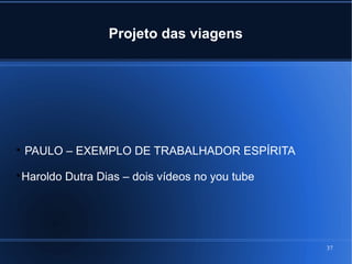 37
Projeto das viagens

PAULO – EXEMPLO DE TRABALHADOR ESPÍRITA

Haroldo Dutra Dias – dois vídeos no you tube
 