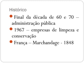 Histórico
Final da década de 60 e 70 –
 administração pública
1967 – empresas de limpeza e
 conservação
França – Marchandage - 1848
 