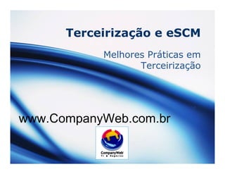 Terceirização e eSCM
Melhores Práticas em
Terceirização
www.CompanyWeb.com.br
 