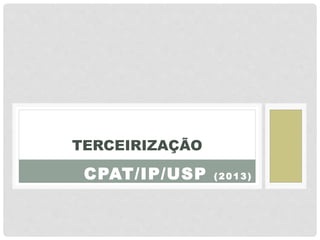 CPAT/IP/USP (2013)
TERCEIRIZAÇÃO
 