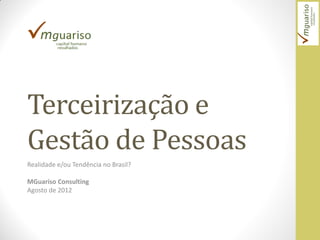 Terceirização e
Gestão de Pessoas
Realidade e/ou Tendência no Brasil?

MGuariso Consulting
Agosto de 2012
 