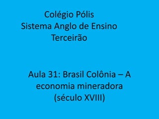 Colégio Pólis
Sistema Anglo de Ensino
Terceirão
Aula 31: Brasil Colônia – A
economia mineradora
(século XVIII)
 