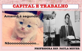 CAPITAL E TRABALHO
PROFESSORA ESP. PAULA MEYER
 