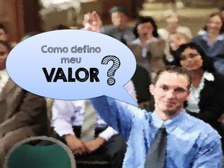 Como defino
meu
VALOR?
 