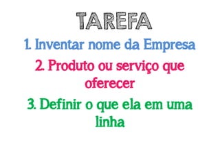 1. Inventar nome da Empresa
2. Produto ou serviço que
oferecer
3. Definir o que ela em uma
linha
TAREFA
 