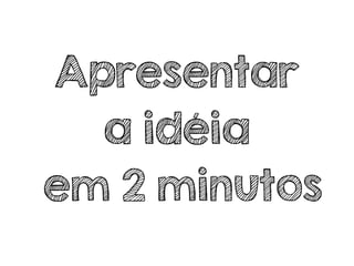Apresentar
a idéia
em 2 minutos
 