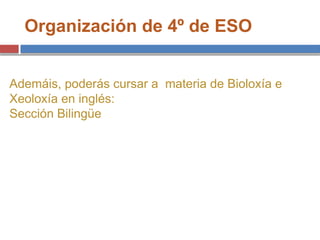Organización de 4º de ESO
Ademáis, poderás cursar a materia de Bioloxía e
Xeoloxía en inglés:
Sección Bilingüe
 
