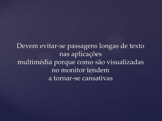 Devem evitar-se passagens longas de texto
             nas aplicações
multimédia porque como são visualizadas
          no monitor tendem
         a tornar-se cansativas
 