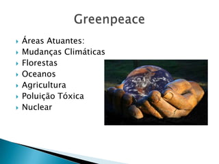    Áreas Atuantes:
   Mudanças Climáticas
   Florestas
   Oceanos
   Agricultura
   Poluição Tóxica
   Nuclear
 