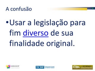 A confusão

•Usar a legislação para
 fim diverso de sua
 finalidade original.
 