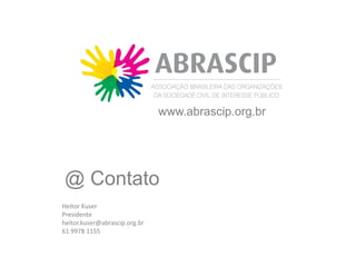 www.abrascip.org.br




@ Contato
Heitor Kuser
Presidente
heitor.kuser@abrascip.org.br
61 9978 1155
 