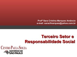 Profª Sara Cristina Marques Amâncio
e-mail: saracfmarques@yahoo.com.br

Terceiro Setor e
Responsabilidade Social

 