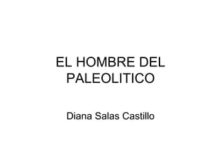 EL HOMBRE DEL PALEOLITICO Diana Salas Castillo 