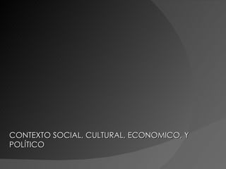 CONTEXTO SOCIAL, CULTURAL, ECONOMICO, Y POLÍTICO 