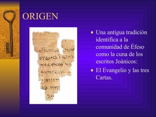 ORIGEN Una antigua tradición identifica a la comunidad de Éfeso como la cuna de los escritos Joánicos: El Evangelio y las tres Cartas. 