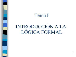 Tema I INTRODUCCIÓN A LA  LÓGICA FORMAL 