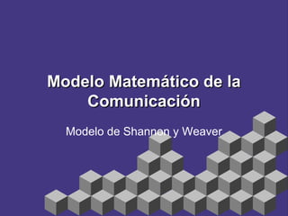 Modelo Matemático de laModelo Matemático de la
ComunicaciónComunicación
Modelo de Shannon y Weaver
 