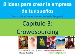 8 ideas para crear la empresa de tus sueños Cómo vivir haciendo lo que más te gusta Capítulo 3: Crowdsourcing www.enpiyama.com.ar Eduardo Remolins   [email_address] 