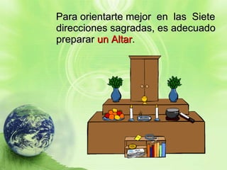Para orientarte mejor  en  las  Siete direcciones sagradas, es adecuado preparar  un Altar . 