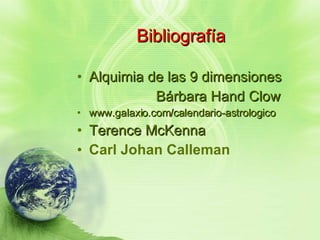 Bibliografía Alquimia de las 9 dimensiones Bárbara Hand Clow www.galaxio.com/calendario-astrologico Terence McKenna   Carl Johan  Calleman   