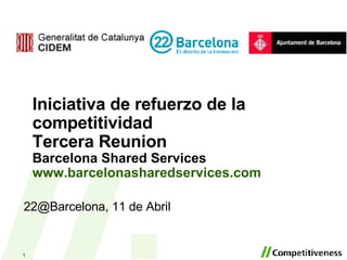 Iniciativa de refuerzo de la competitividad Tercera Reunion Barcelona Shared Services www.barcelonasharedservices.com   22@Barcelona, 11 de Abril 