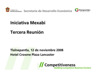Secretaría de Desarrollo Económico



Iniciativa Mexabi

Tercera Reunión



Tlalnepantla, 12 de noviembre 2008
Hotel Crowne Plaza Lancaster
 