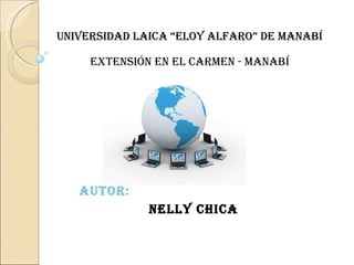 UNIVERSIDAD LAICA “ELOY ALFARO” DE MANABÍ AUTOR: NELLY CHICA EXTENSIÓN EN EL CARMEN - MANABÍ 
