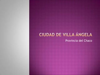 ciudad de Villa Ángela Provincia del Chaco 