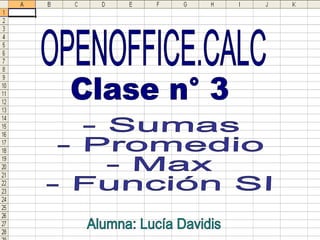 OPENOFFICE.CALC Clase n° 3 - Sumas - Promedio - Max - Función SI Alumna: Lucía Davidis 