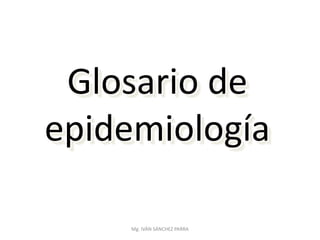 Mg. IVÁN SÁNCHEZ PARRA
Glosario de
epidemiología
 