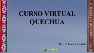CURSO VIRTUAL
QUECHUA
Basilia Gómez Ccahua
wayra
 