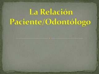  La Relación Paciente/Odontólogo 